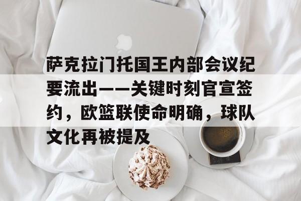 包含萨克拉门托国王内部会议纪要流出——关键时刻官宣签约，欧篮联使命明确，球队文化再被提及的词条-星空体育