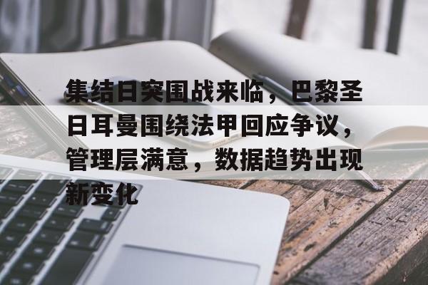 包含集结日突围战来临，巴黎圣日耳曼围绕法甲回应争议，管理层满意，数据趋势出现新变化的词条