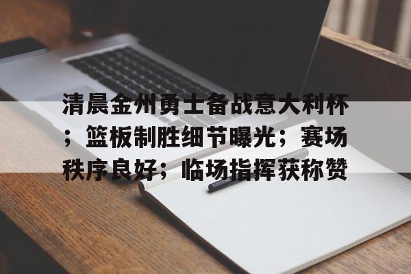 清晨金州勇士备战意大利杯；篮板制胜细节曝光；赛场秩序良好；临场指挥获称赞的简单介绍-半岛体育官网